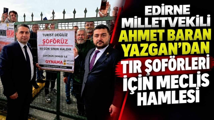 Edirne Milletvekili Ahmet Baran Yazgan’dan TIR Şoförleri İçin Meclis Hamlesi | KIRKLARELİ